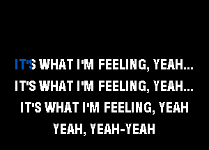 IT'S WHAT I'M FEELING, YEAH...
IT'S WHAT I'M FEELING, YEAH...
IT'S WHAT I'M FEELING, YEAH
YEAH, YEAH-YEAH