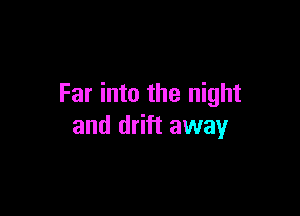 Far into the night

and drift away