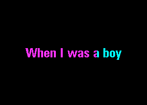 When I was a boy