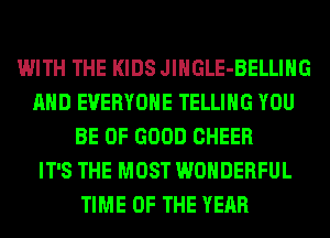 WITH THE KIDS JlHGLE-BELLIHG
AND EVERYONE TELLING YOU
BE OF GOOD CHEER
IT'S THE MOST WONDERFUL
TIME OF THE YEAR