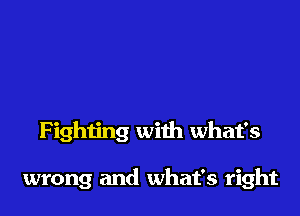 F ighting with what's

wrong and what's right