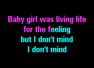 Baby girl was living life
for the feeling

but I don't mind
I don't mind