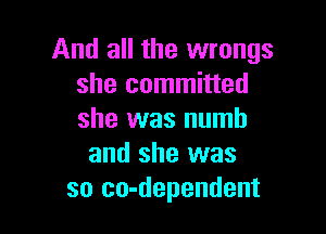 And all the wrongs
she committed

she was numb
and she was
so co-dependent