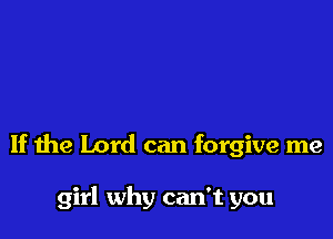 If the Lord can forgive me

girl why can't you