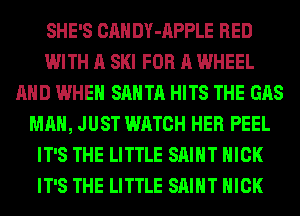 SHE'S CAN DY-APPLE RED
WITH A SKI FOR A WHEEL
AND WHEN SANTA HITS THE GAS
MAN, JUST WATCH HER PEEL
IT'S THE LITTLE SAINT NICK
IT'S THE LITTLE SAINT NICK