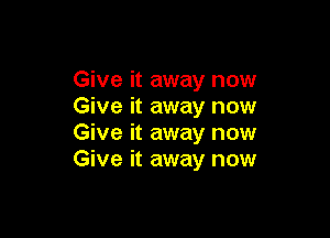 Give it away now
Give it away now

Give it away now
Give it away now