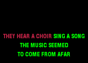 THEY HEAR A CHOIR SING A SONG
THE MUSIC SEEMED
TO COME FROM AFAR