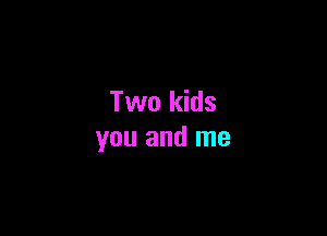 Two kids

you and me