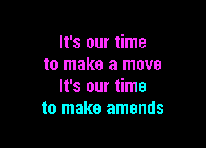It's our time
to make a move

It's our time
to make amends