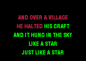 AND OVER A VILLAGE
HE HALTED HIS CRAFT
AND IT HUNG IN THE SKY
LIKE A STAR

JUST LIKE A STAR l