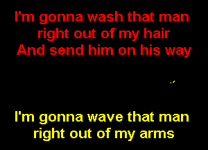 I'm gonna wash that man
right out of my hair
And send him on his way

I'm gonna wave that man
right out of my arms