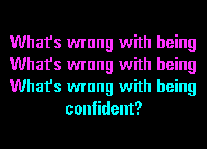 What's wrong with being

What's wrong with being

What's wrong with being
confident?
