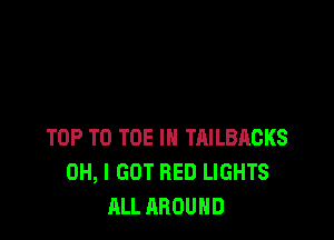 TOP T0 TOE IN TAILBACKS
OH, I GOT BED LIGHTS
ALL AROUND