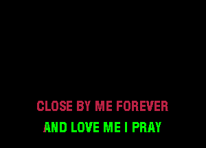 CLOSE BY ME FOREVER
AND LOVE ME I PRAY