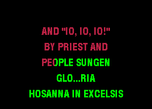 AND ID, ID, I0!
BY PRIEST AND

PEOPLE SUNGEN
GLO...RIA
HOSAHHA IN EXCELSIS