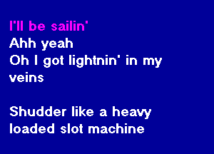 Ahh yeah
Oh I got Iightnin' in my

veins

Shudder like a heavy
loaded slot machine