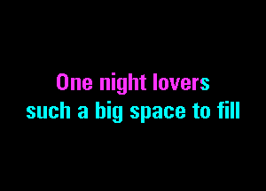 One night lovers

such a big space to fill