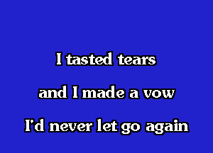 Itasted tears

and 1 made a vow

I'd never let go again