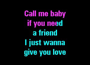 Call me baby
if you need

a friend
I iust wanna
give you love
