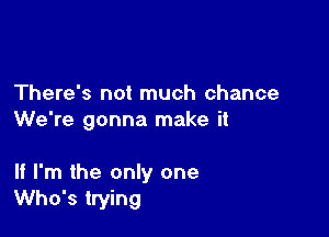 There's not much chance
We're gonna make it

If I'm the only one
Who's trying