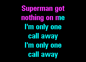 Superman got
nothing on me
I'm only one

call away
I'm only one
call away