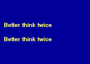 Better think twice

Better think twice