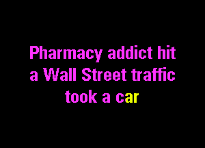 Pharmacy addict hit

a Wall Street traffic
took a car