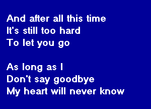 And after all this time
It's still too hard

To let you go

As long as I
Don't say goodbye
My heart will never know