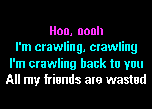 Hoo,oooh
I'm crawling, crawling
I'm crawling hack to you
All my friends are wasted