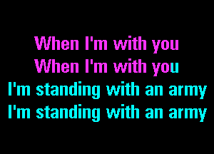When I'm with you
When I'm with you
I'm standing with an army
I'm standing with an army