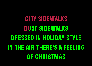 CITY SIDEWALKS
BUSY SIDEWALKS
DRESSED IH HOLIDAY STYLE
IN THE AIR THERE'S A FEELING
OF CHRISTMAS