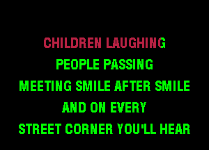 CHILDREN LAUGHING
PEOPLE PASSING
MEETING SMILE AFTER SMILE
AND ON EVERY
STREET CORNER YOU'LL HEAR