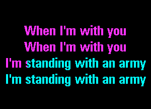 When I'm with you
When I'm with you
I'm standing with an army
I'm standing with an army