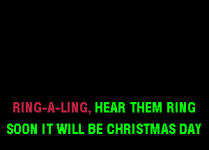 RlHG-A-LIHG, HEAR THEM RING
800 IT WILL BE CHRISTMAS DAY