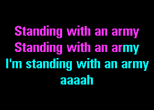 Standing with an army
Standing with an army
I'm standing with an army
aaaah