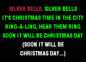 SILVER BELLS, SILVER BELLS
IT'S CHRISTMAS TIME IN THE CITY
RlHG-A-LIHG, HEAR THEM RING
800 IT WILL BE CHRISTMAS DAY
(800 IT WILL BE
CHRISTMAS DAY...)