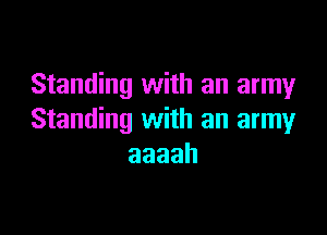 Standing with an army

Standing with an army
aaaah