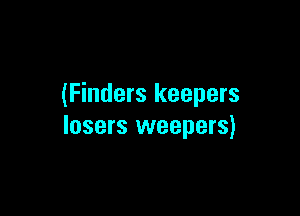 (Finders keepers

losers weepers)