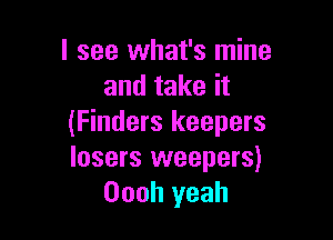 I see what's mine
and take it

(Finders keepers
losers weepers)
Oooh yeah