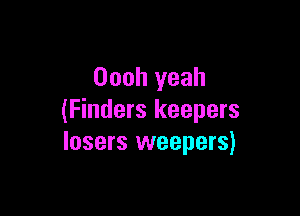 Oooh yeah

(Finders keepers
losers weepers)