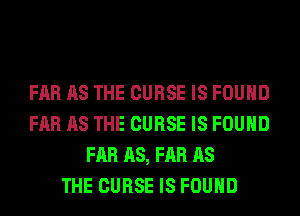 FAR AS THE CURSE IS FOUND
FAR AS THE CURSE IS FOUND
FAR AS, FAR AS
THE CURSE IS FOUND