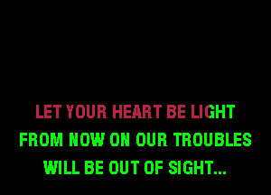 LET YOUR HEART BE LIGHT
FROM NOW ON OUR TROUBLES
WILL BE OUT OF SIGHT...