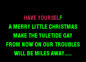 HAVE YOURSELF
A MERRY LITTLE CHRISTMAS
MAKE THE YULETIDE GAY
FROM NOW ON OUR TROUBLES
WILL BE MILES AWAY .....