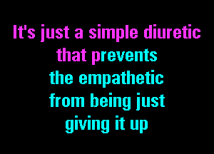 It's just a simple diuretic
that prevents

the empathetic
from being iust
giving it up