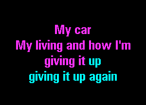 My car
My living and how I'm

giving it up
giving it up again
