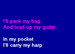 In my pocket
I'll carry my harp