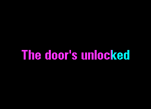 The door's unlocked