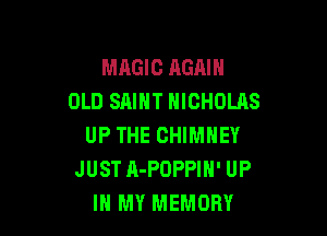 MAGIC AGAIN
OLD SAINT NICHOLAS

UP THE CHIMNEY
JUST A-POPPIN' UP
IN MY MEMORY