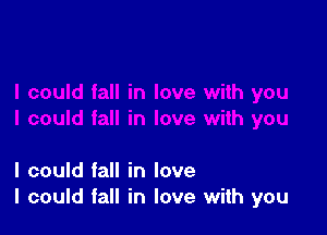 I could fall in love
I could fall in love with you