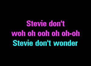 Stevie don't

woh oh ooh oh oh-oh
Stevie don't wonder